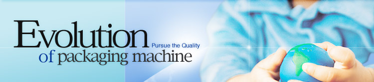 EVOLUTION OF PACKAGING MACHINES  Pursue the Quality